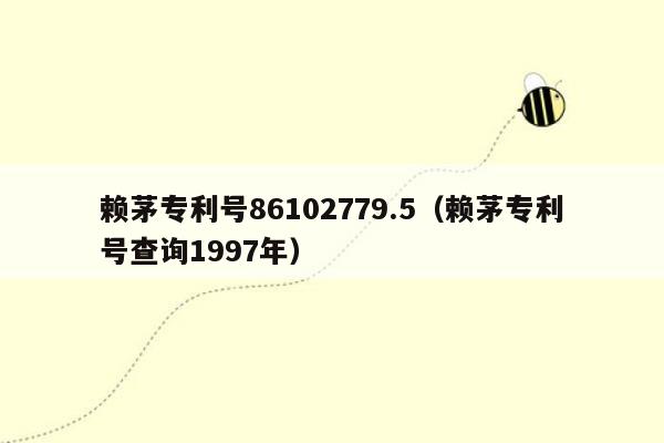 赖茅专利号86102779.5（赖茅专利号查询1997年）