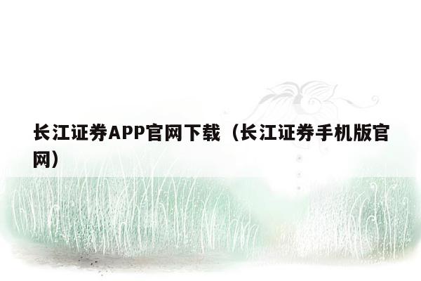 长江证券APP官网下载（长江证券手机版官网）