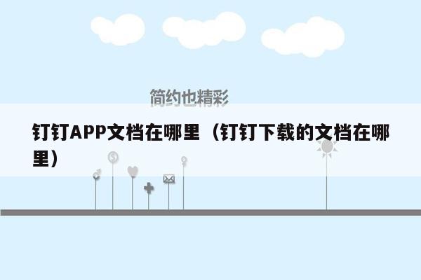 钉钉APP文档在哪里（钉钉下载的文档在哪里）