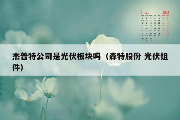 杰普特公司是光伏板块吗（森特股份 光伏组件）