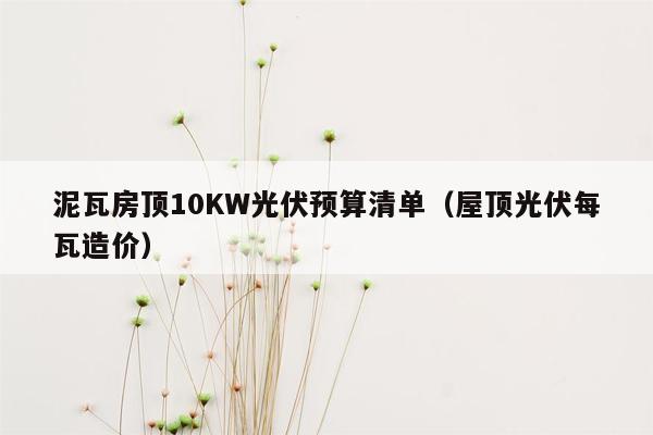 泥瓦房顶10KW光伏预算清单（屋顶光伏每瓦造价）