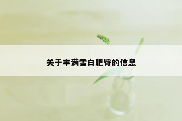 关于丰满雪白肥臀的信息