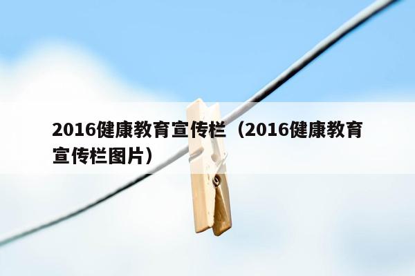 2016健康教育宣传栏（2016健康教育宣传栏图片）