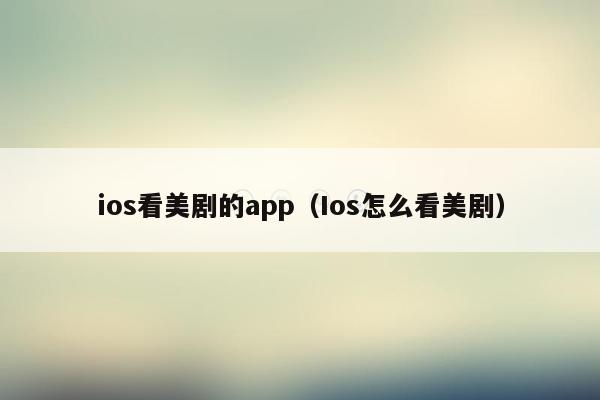ios看美剧的app（Ios怎么看美剧）