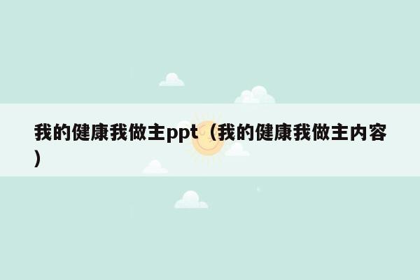 我的健康我做主ppt（我的健康我做主内容）