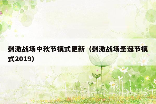 刺激战场中秋节模式更新（刺激战场圣诞节模式2019）