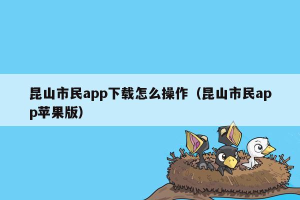 昆山市民app下载怎么操作（昆山市民app苹果版）