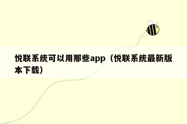 悦联系统可以用那些app（悦联系统最新版本下载）