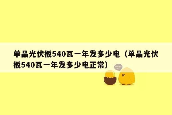 单晶光伏板540瓦一年发多少电（单晶光伏板540瓦一年发多少电正常）