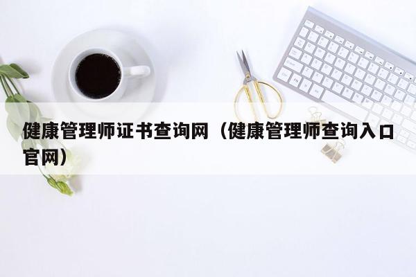 健康管理师证书查询网（健康管理师查询入口官网）