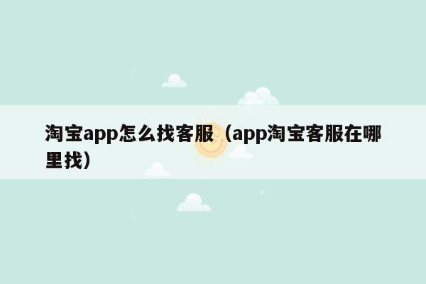 淘宝app怎么找客服（app淘宝客服在哪里找）