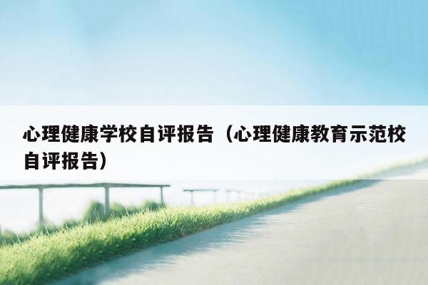 心理健康学校自评报告（心理健康教育示范校自评报告）