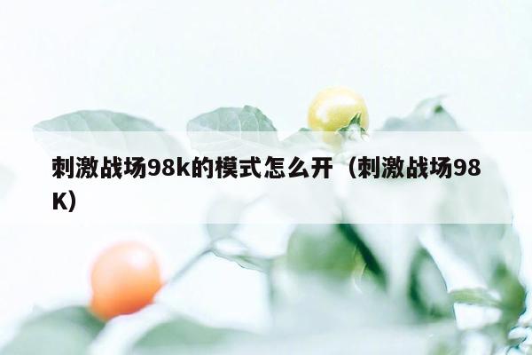 刺激战场98k的模式怎么开（刺激战场98K）