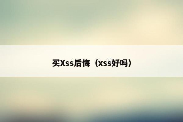 买Xss后悔（xss好吗）