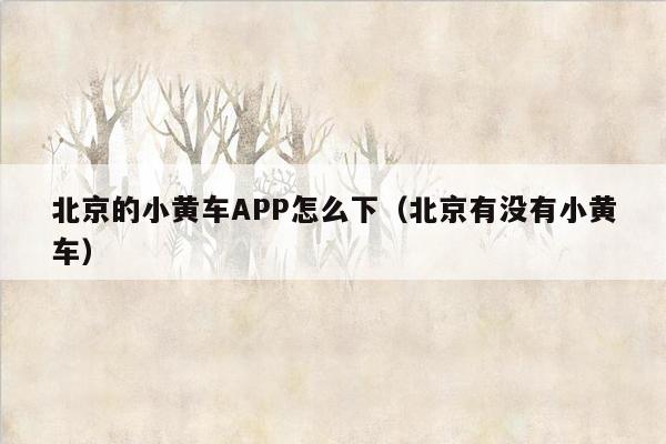 北京的小黄车APP怎么下（北京有没有小黄车）