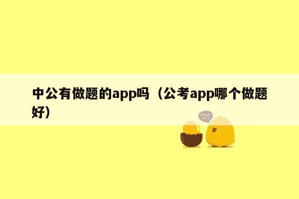 中公有做题的app吗（公考app哪个做题好）