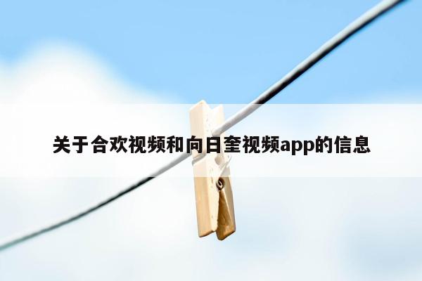 关于合欢视频和向日奎视频app的信息