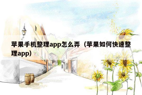 苹果手机整理app怎么弄（苹果如何快速整理app）