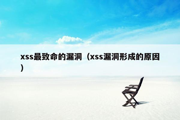 xss最致命的漏洞（xss漏洞形成的原因）