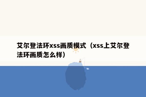 艾尔登法环xss画质模式（xss上艾尔登法环画质怎么样）