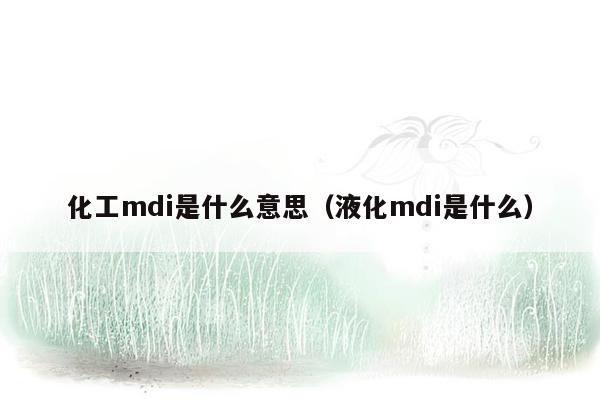 化工mdi是什么意思（液化mdi是什么）