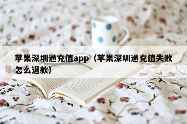 苹果深圳通充值app（苹果深圳通充值失败怎么退款）