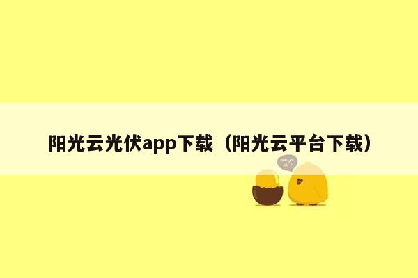 阳光云光伏app下载（阳光云平台下载）