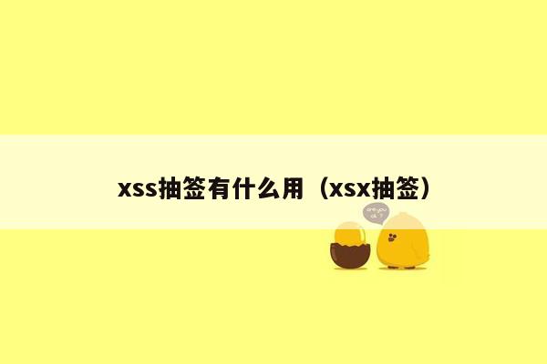 xss抽签有什么用（xsx抽签）