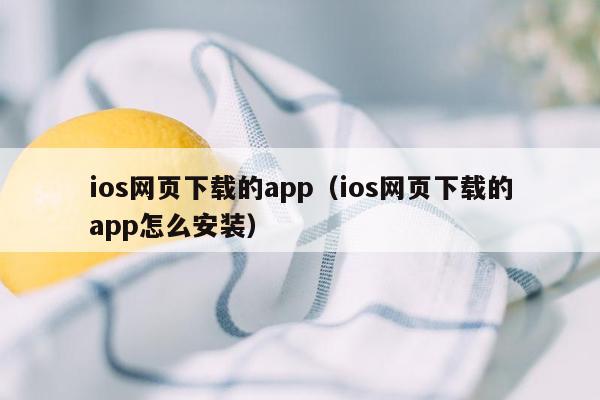 ios网页下载的app（ios网页下载的app怎么安装）