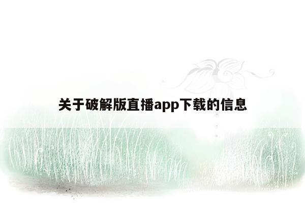 关于破解版直播app下载的信息