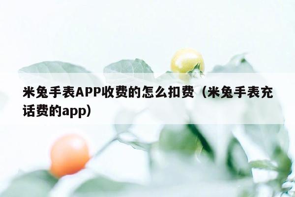 米兔手表APP收费的怎么扣费（米兔手表充话费的app）