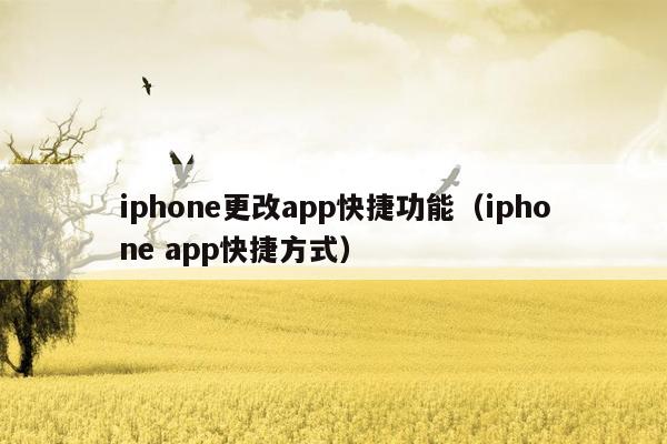 iphone更改app快捷功能（iphone app快捷方式）