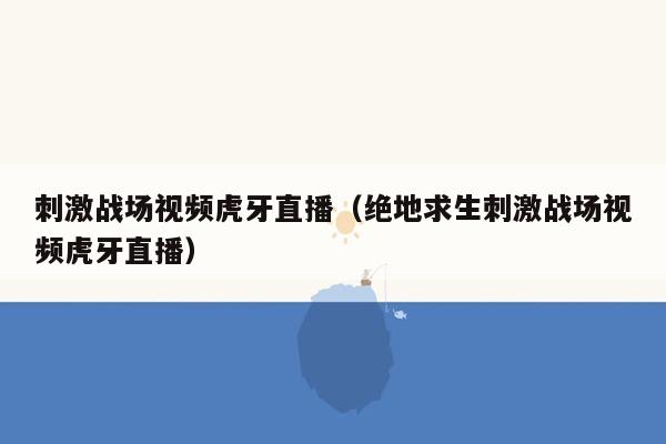 刺激战场视频虎牙直播（绝地求生刺激战场视频虎牙直播）