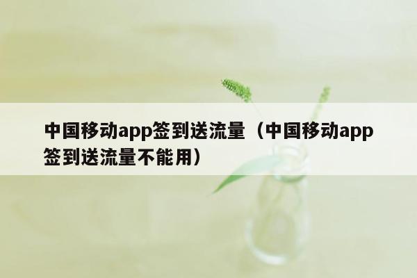 中国移动app签到送流量（中国移动app签到送流量不能用）