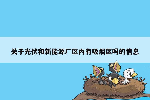 关于光伏和新能源厂区内有吸烟区吗的信息