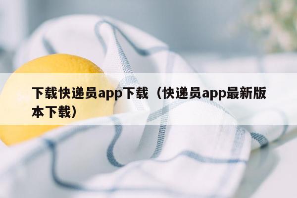 下载快递员app下载（快递员app最新版本下载）