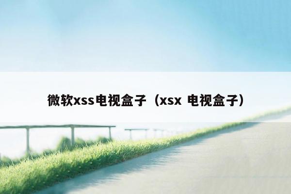 微软xss电视盒子（xsx 电视盒子）