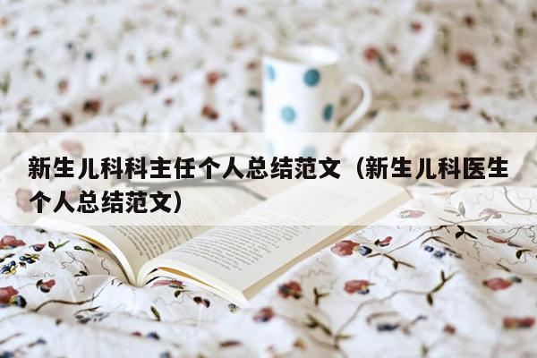 新生儿科科主任个人总结范文（新生儿科医生个人总结范文）