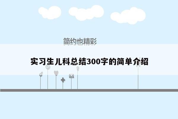 实习生儿科总结300字的简单介绍