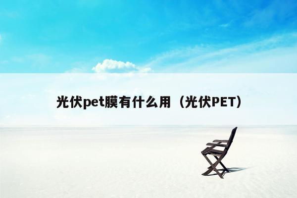 光伏pet膜有什么用（光伏PET）