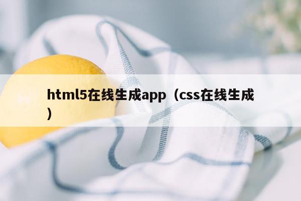 html5在线生成app（css在线生成）