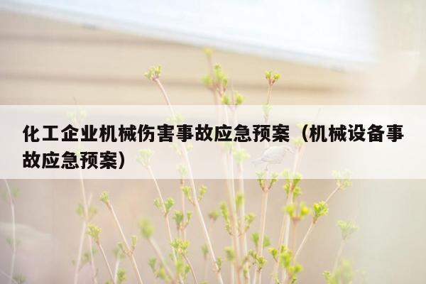 化工企业机械伤害事故应急预案（机械设备事故应急预案）