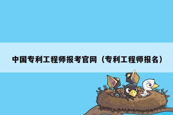 中国专利工程师报考官网（专利工程师报名）