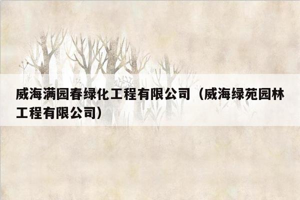 威海满园春绿化工程有限公司（威海绿苑园林工程有限公司）