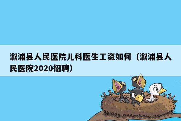 溆浦县人民医院儿科医生工资如何（溆浦县人民医院2020招聘）