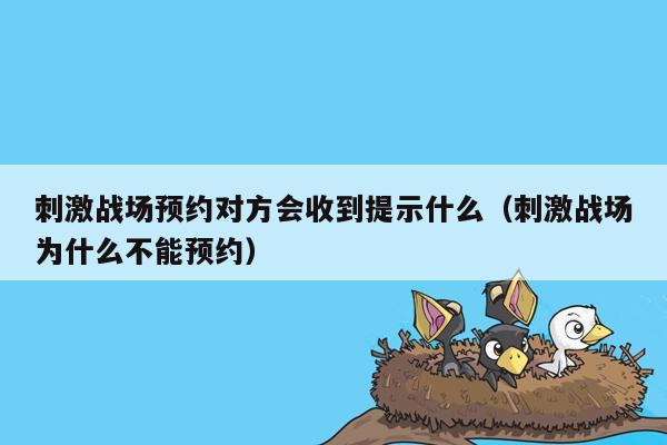 刺激战场预约对方会收到提示什么（刺激战场为什么不能预约）