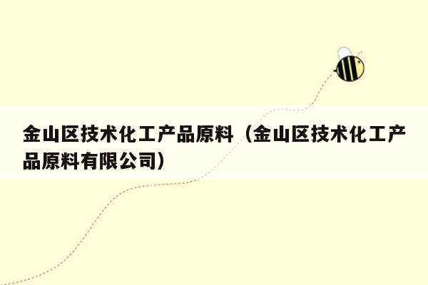 金山区技术化工产品原料（金山区技术化工产品原料有限公司）