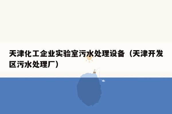 天津化工企业实验室污水处理设备（天津开发区污水处理厂）