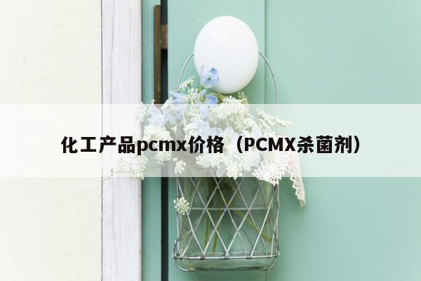 化工产品pcmx价格（PCMX杀菌剂）