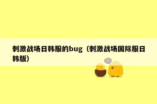 刺激战场日韩服的bug（刺激战场国际服日韩版）